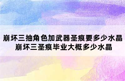 崩坏三抽角色加武器圣痕要多少水晶 崩坏三圣痕毕业大概多少水晶